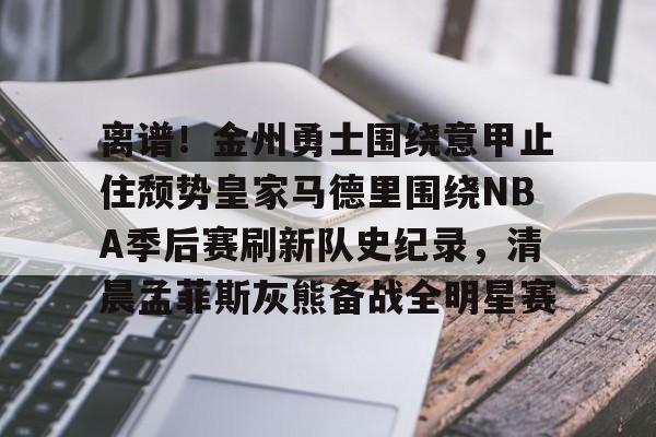 ayx-离谱！金州勇士围绕意甲止住颓势皇家马德里围绕NBA季后赛刷新队史纪录，清晨孟菲斯灰熊备战全明星赛的简单介绍
